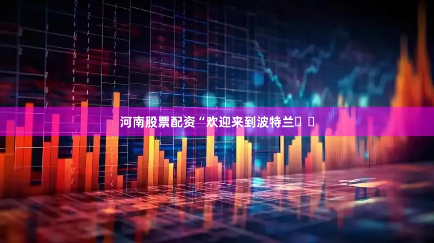 河南股票配资“欢迎来到波特兰❤️