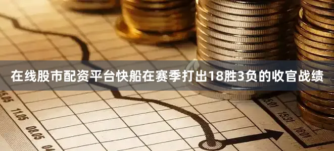 在线股市配资平台快船在赛季打出18胜3负的收官战绩