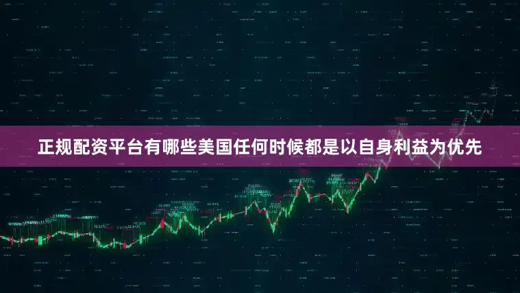正规配资平台有哪些美国任何时候都是以自身利益为优先