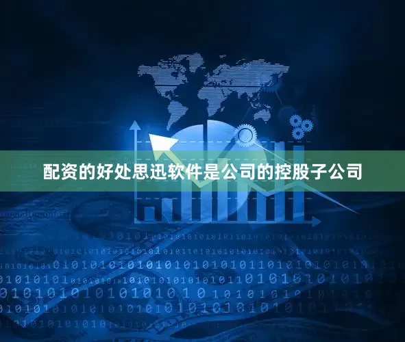 配资的好处思迅软件是公司的控股子公司