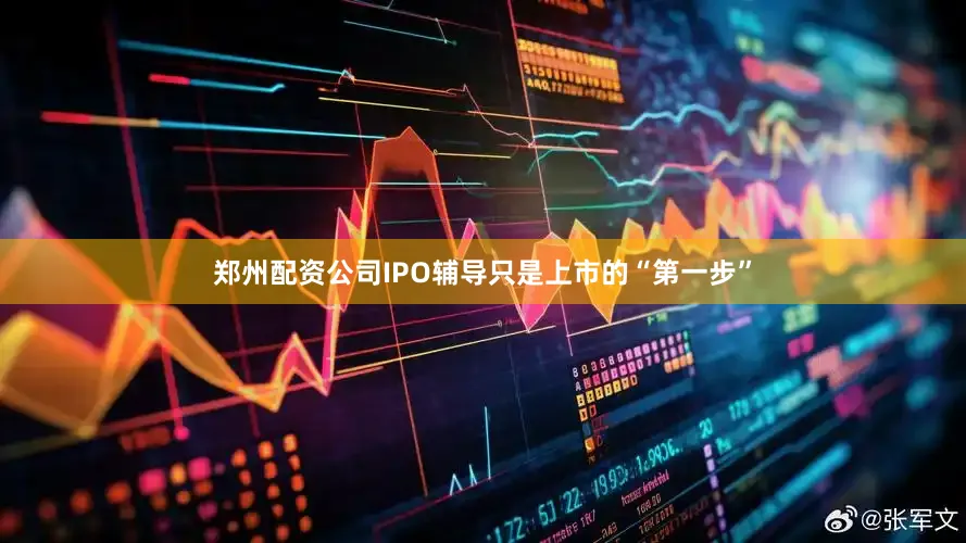 郑州配资公司IPO辅导只是上市的“第一步”