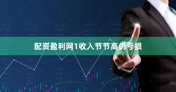 配资盈利网　　1　　收入节节高仍亏损