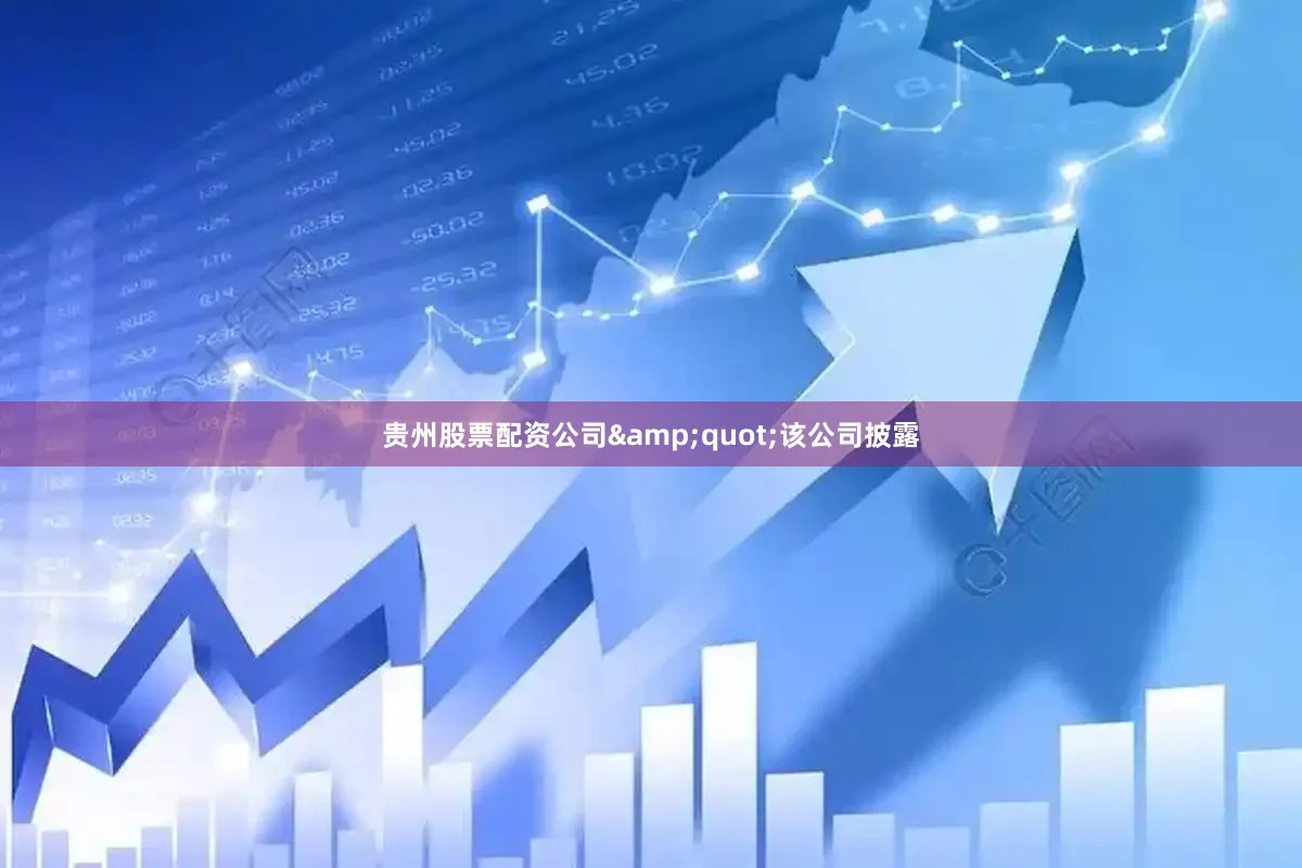 贵州股票配资公司&quot;该公司披露