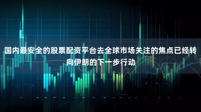 国内最安全的股票配资平台去全球市场关注的焦点已经转向伊朗的下一步行动