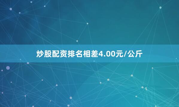 炒股配资排名相差4.00元/公斤