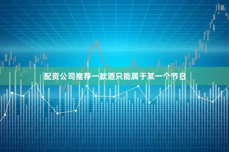 配资公司推荐一款酒只能属于某一个节日