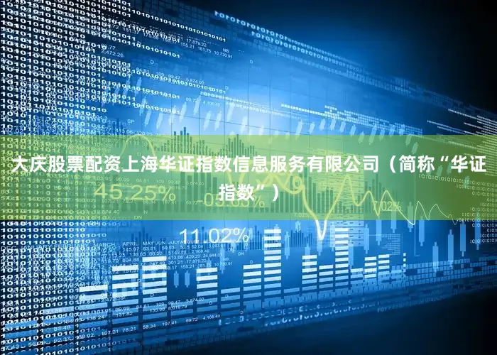 大庆股票配资上海华证指数信息服务有限公司（简称“华证指数”）