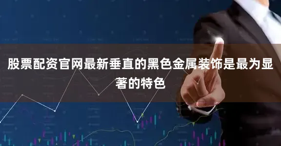 股票配资官网最新垂直的黑色金属装饰是最为显著的特色