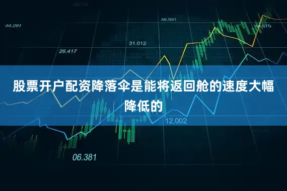 股票开户配资降落伞是能将返回舱的速度大幅降低的