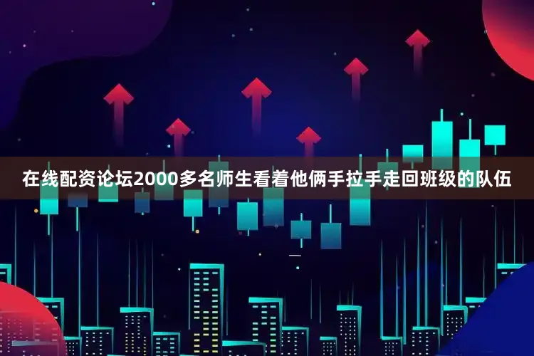 在线配资论坛2000多名师生看着他俩手拉手走回班级的队伍