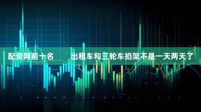 配资网前十名        出租车和三轮车掐架不是一天两天了