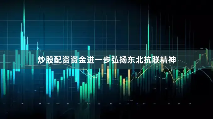 炒股配资资金进一步弘扬东北抗联精神