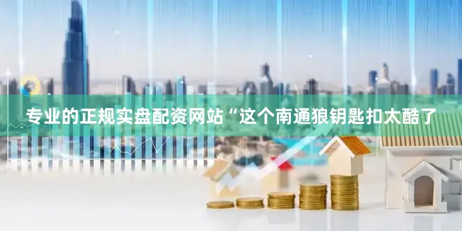 专业的正规实盘配资网站“这个南通狼钥匙扣太酷了