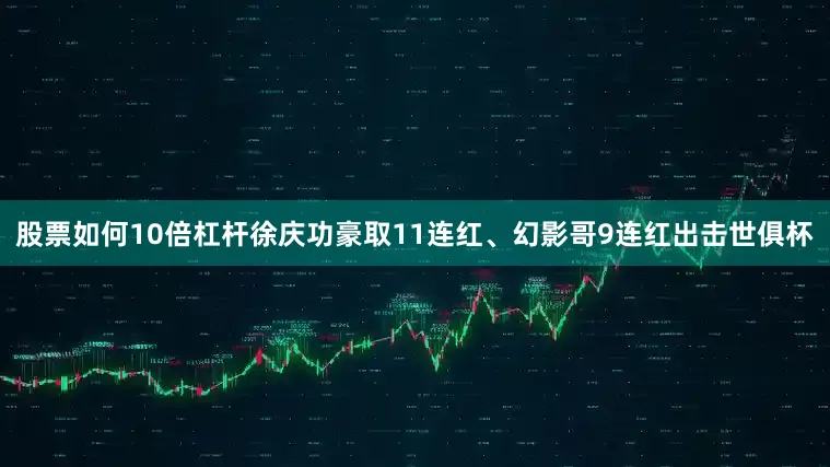 股票如何10倍杠杆徐庆功豪取11连红、幻影哥9连红出击世俱杯