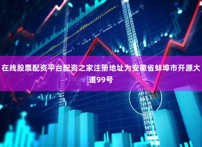在线股票配资平台配资之家注册地址为安徽省蚌埠市开源大道99号