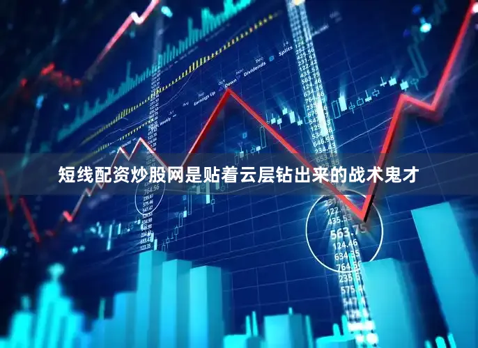 短线配资炒股网是贴着云层钻出来的战术鬼才