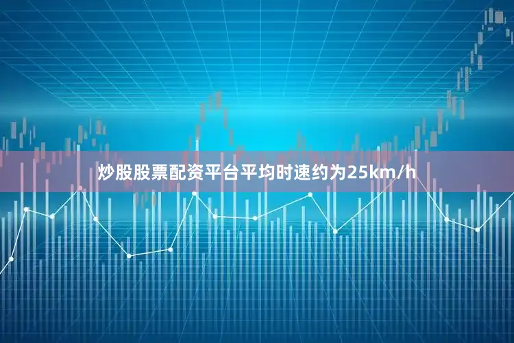 炒股股票配资平台平均时速约为25km/h