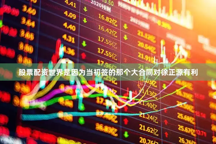 股票配资世界是因为当初签的那个大合同对徐正源有利
