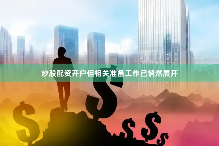 炒股配资开户但相关准备工作已悄然展开