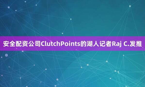 安全配资公司ClutchPoints的湖人记者Raj C.发推