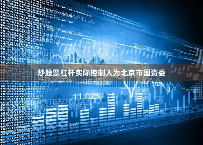 炒股票杠杆实际控制人为北京市国资委
