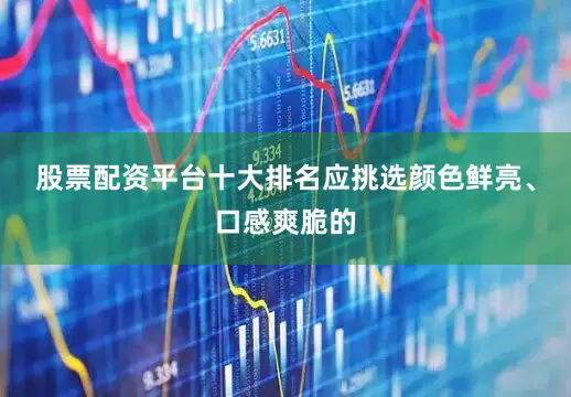 股票配资平台十大排名应挑选颜色鲜亮、口感爽脆的