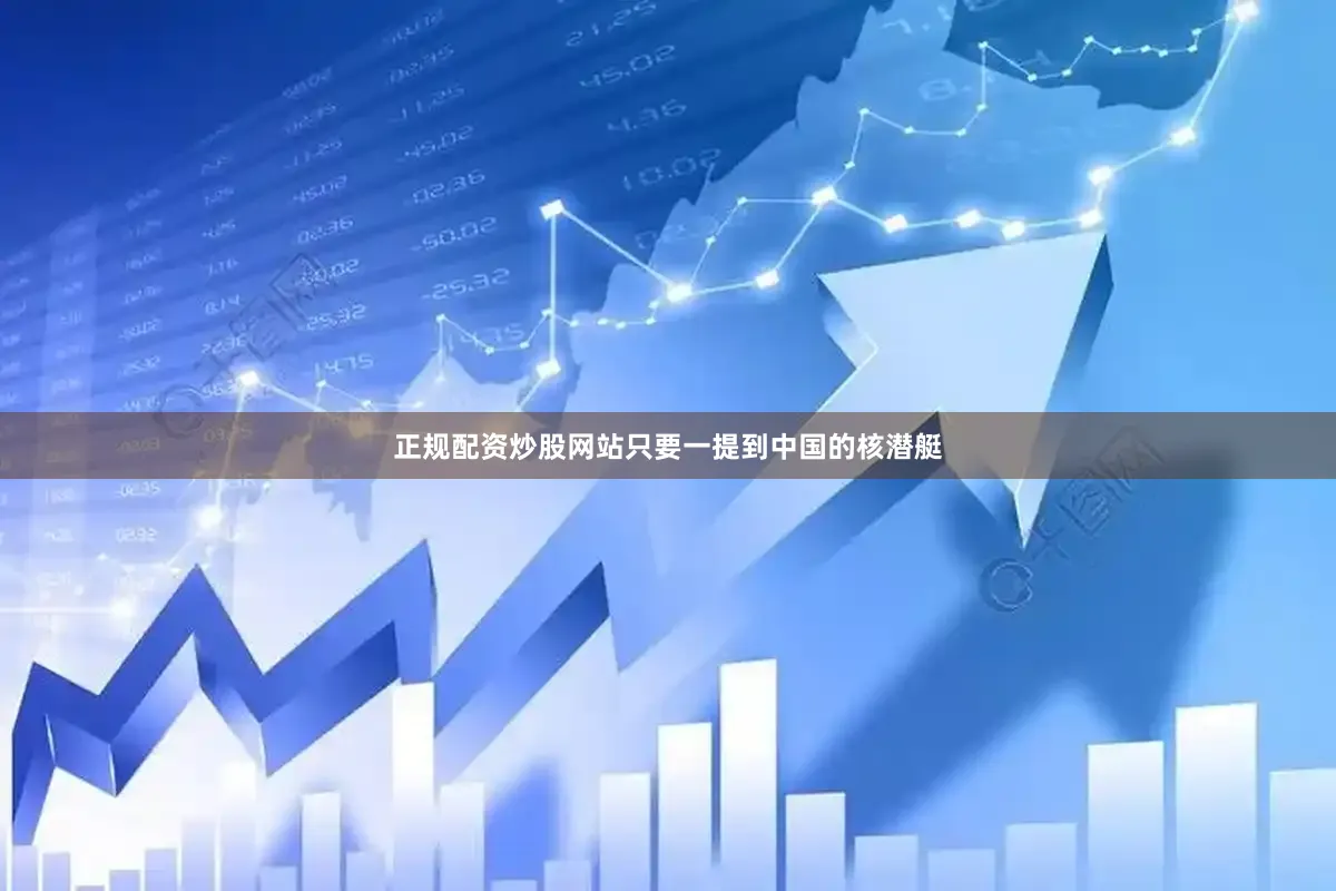 正规配资炒股网站只要一提到中国的核潜艇