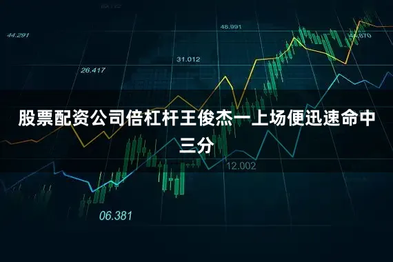 股票配资公司倍杠杆王俊杰一上场便迅速命中三分