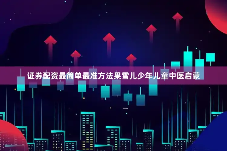 证券配资最简单最准方法果雪儿少年儿童中医启蒙