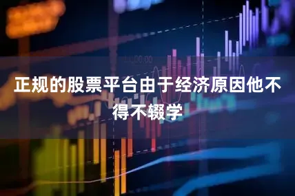 正规的股票平台由于经济原因他不得不辍学