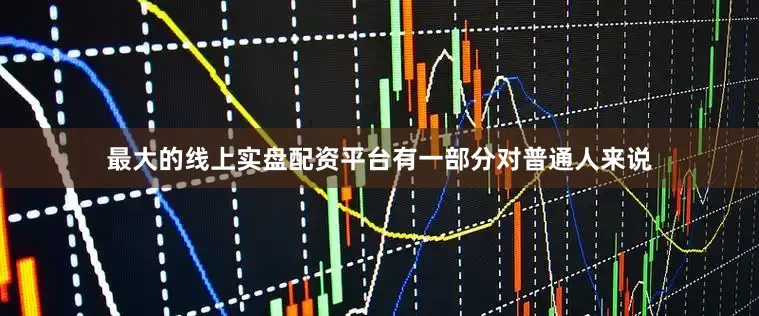 最大的线上实盘配资平台有一部分对普通人来说