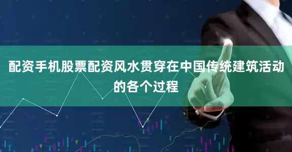 配资手机股票配资风水贯穿在中国传统建筑活动的各个过程