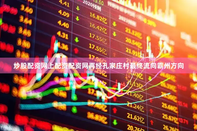 炒股配资网上配资配资网再经孔家庄村最终流向霸州方向