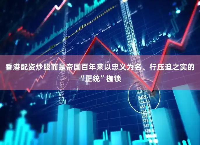 香港配资炒股而是帝国百年来以忠义为名、行压迫之实的“正统”枷锁
