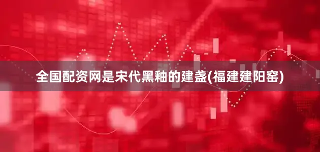 全国配资网是宋代黑釉的建盏(福建建阳窑)