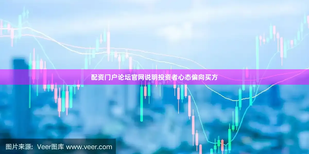 配资门户论坛官网说明投资者心态偏向买方