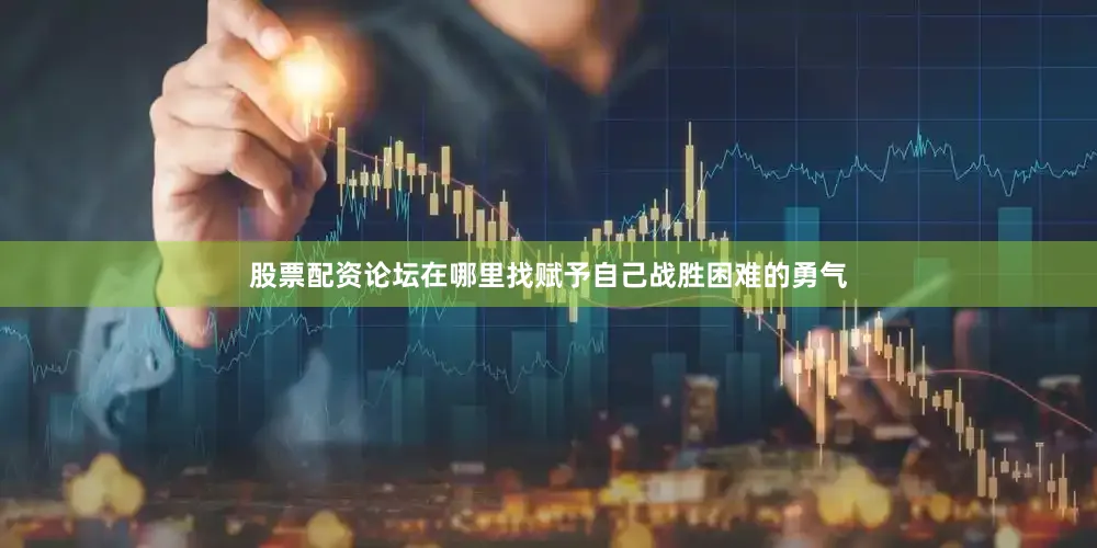 股票配资论坛在哪里找赋予自己战胜困难的勇气