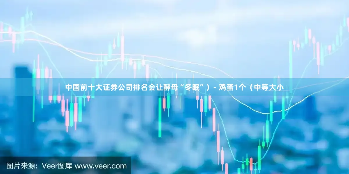 中国前十大证券公司排名会让酵母“冬眠”）- 鸡蛋1个（中等大小