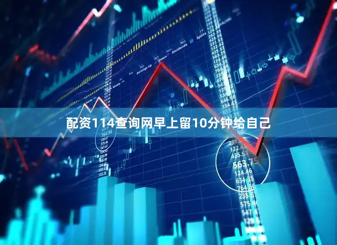 配资114查询网早上留10分钟给自己