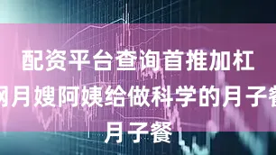 配资平台查询首推加杠网月嫂阿姨给做科学的月子餐