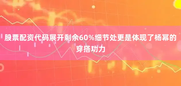 股票配资代码展开剩余60%细节处更是体现了杨幂的穿搭功力