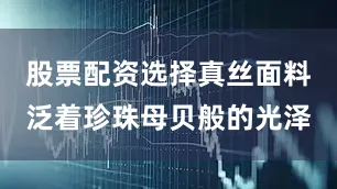股票配资选择真丝面料泛着珍珠母贝般的光泽