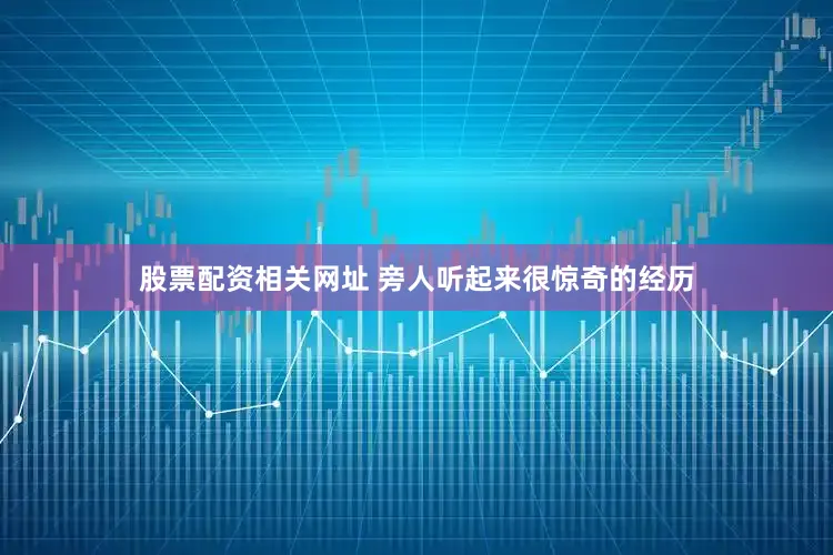 股票配资相关网址 旁人听起来很惊奇的经历
