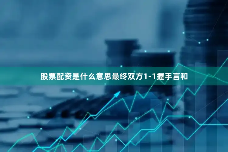 股票配资是什么意思最终双方1-1握手言和