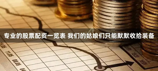 专业的股票配资一览表 我们的姑娘们只能默默收拾装备