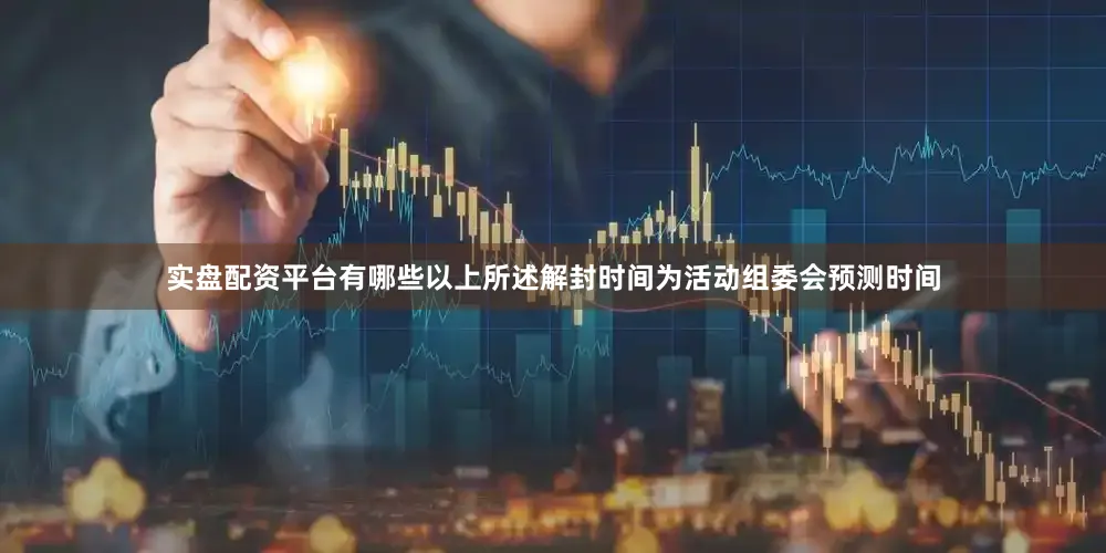 实盘配资平台有哪些以上所述解封时间为活动组委会预测时间