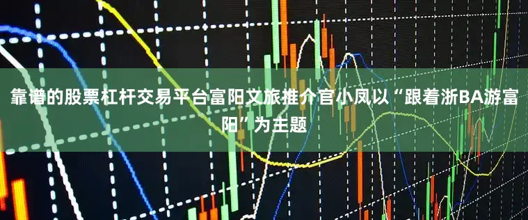 靠谱的股票杠杆交易平台富阳文旅推介官小凤以“跟着浙BA游富阳”为主题