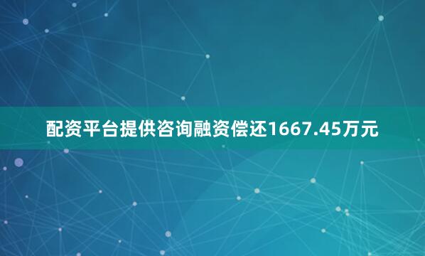 配资平台提供咨询融资偿还1667.45万元