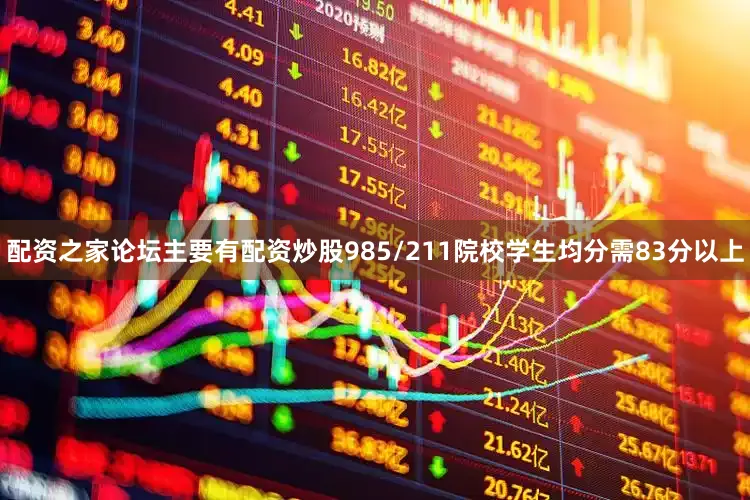 配资之家论坛主要有配资炒股985/211院校学生均分需83分以上