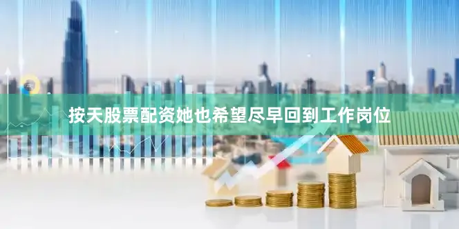 按天股票配资她也希望尽早回到工作岗位